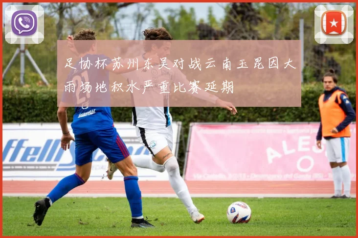 足协杯苏州东吴对战云南玉昆因大雨场地积水严重比赛延期
