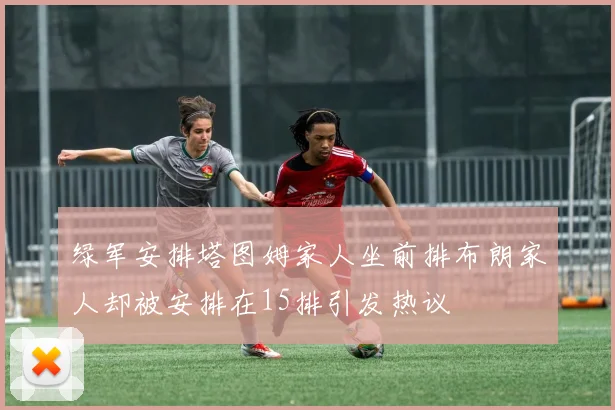 绿军安排塔图姆家人坐前排布朗家人却被安排在15排引发热议