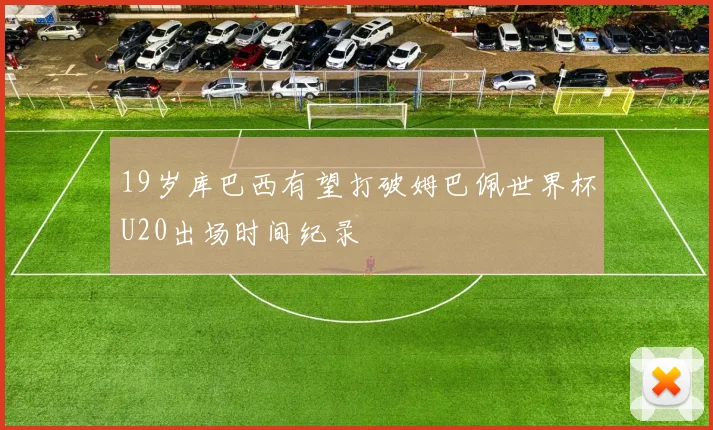 19岁库巴西有望打破姆巴佩世界杯U20出场时间纪录