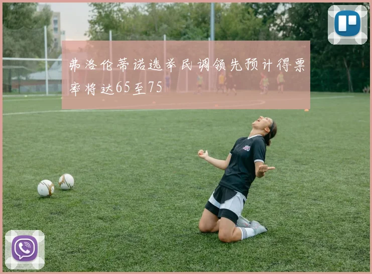 弗洛伦蒂诺选举民调领先预计得票率将达65至75