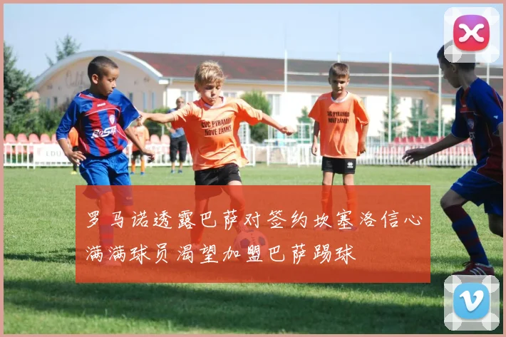 罗马诺透露巴萨对签约坎塞洛信心满满球员渴望加盟巴萨踢球