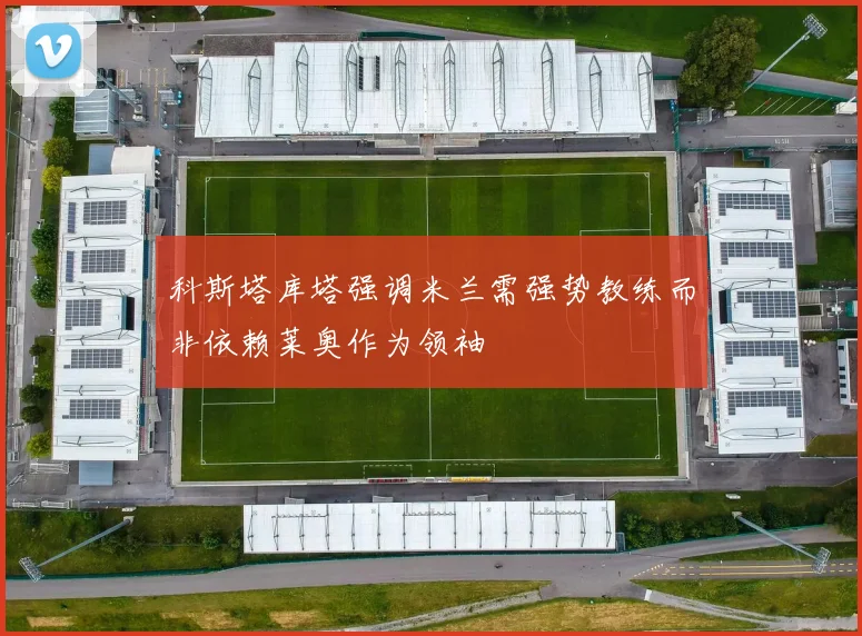 科斯塔库塔强调米兰需强势教练而非依赖莱奥作为领袖