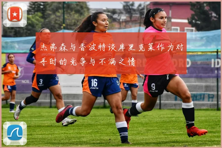 杰弗森与香波特谈库里克莱作为对手时的竞争与不满之情