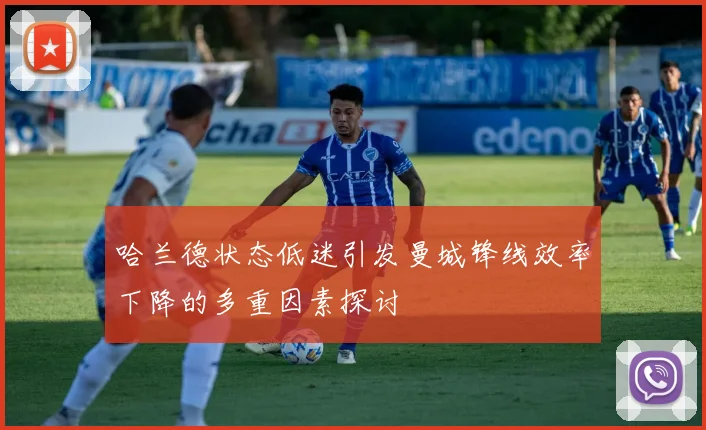 哈兰德状态低迷引发曼城锋线效率下降的多重因素探讨